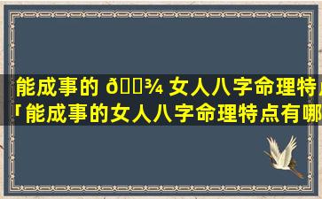 能成事的 🌾 女人八字命理特点「能成事的女人八字命理特点有哪些」